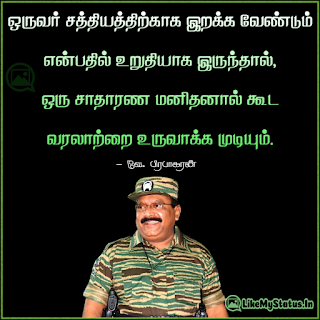 ஒருவர் சத்தியத்திற்காக இறக்க வேண்டும் என்பதில் உறுதியாக இருந்தால், ஒரு சாதாரண மனிதனால் கூட வரலாற்றை உருவாக்க முடியும். - வே. பிரபாகரன்