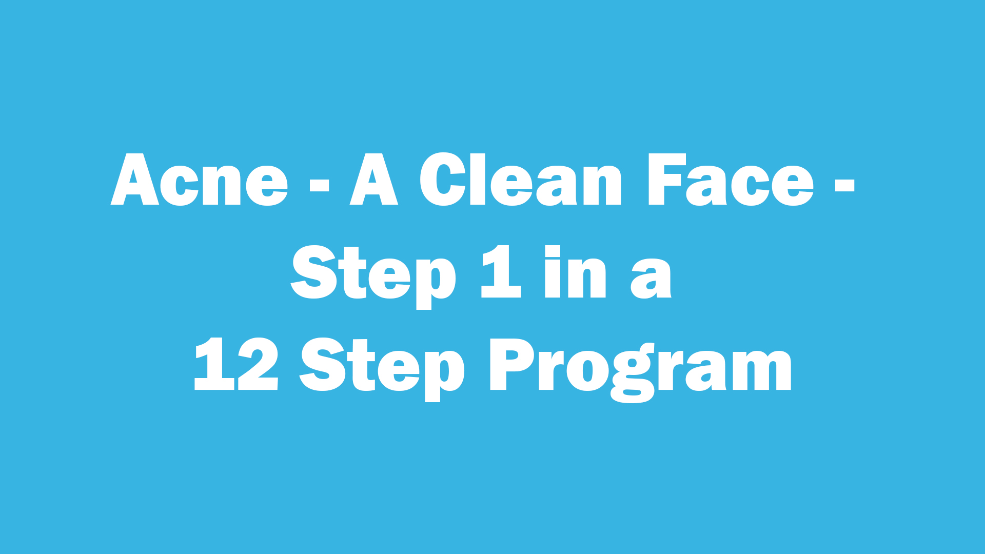 Acne - A Clean Face - Step 1 in a 12 Step Program