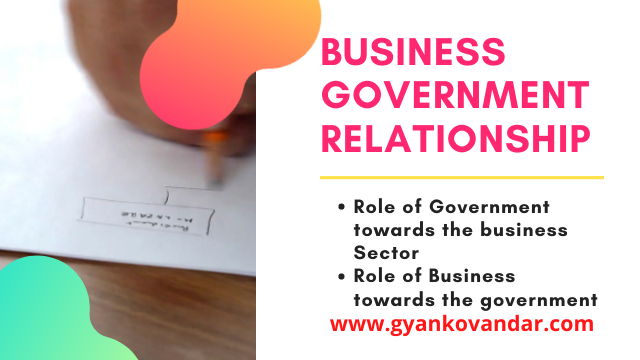 Business Government Relationship | Role of the government towards the business sector | Role of the business towards the Government