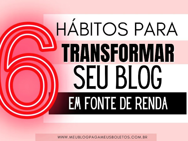 6 hábitos para transformar seu blog em seu trabalho