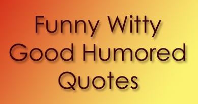 Funny Witty Good Humored Quotes - QuoteGanga