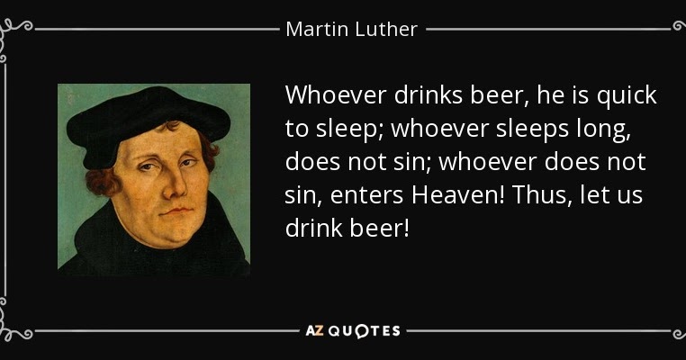 Martin Luther Beer Quote Beggars All: Reformation And Apologetics: Luther: "Whoever Drinks Beer, He  Is Quick To Sleep; Whoever Sleeps Long, Does Not Sin; Whoever Does Not Sin,  Enters Heaven! Thus, Let Us Drink Beer!"
