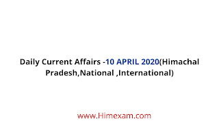 Daily Current Affairs -10 APRIL 2020(Himachal Pradesh,National ,International) Daily Current Affairs -10 APRIL 2020(Himachal Pradesh,National ,International)