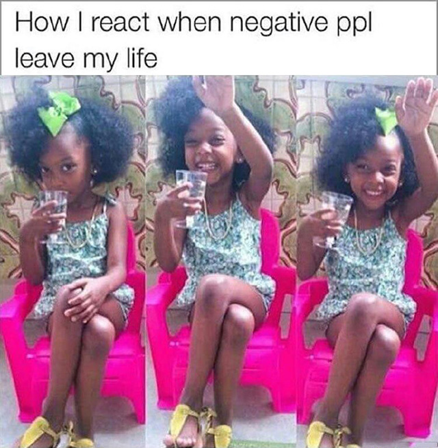 How I react when negative ppl leave my life