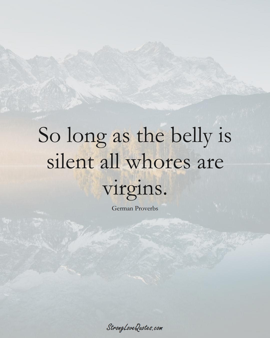 So long as the belly is silent all whores are virgins. (German Sayings);  #EuropeanSayings