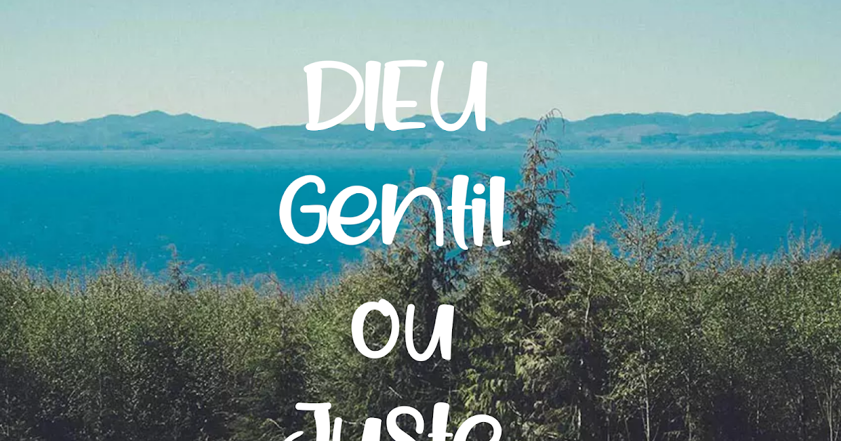 DIEU , ESTIL GENTIL OU JUSTE?