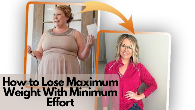 How to Lose Maximum Weight With Minimum Effort — A Guide That Really