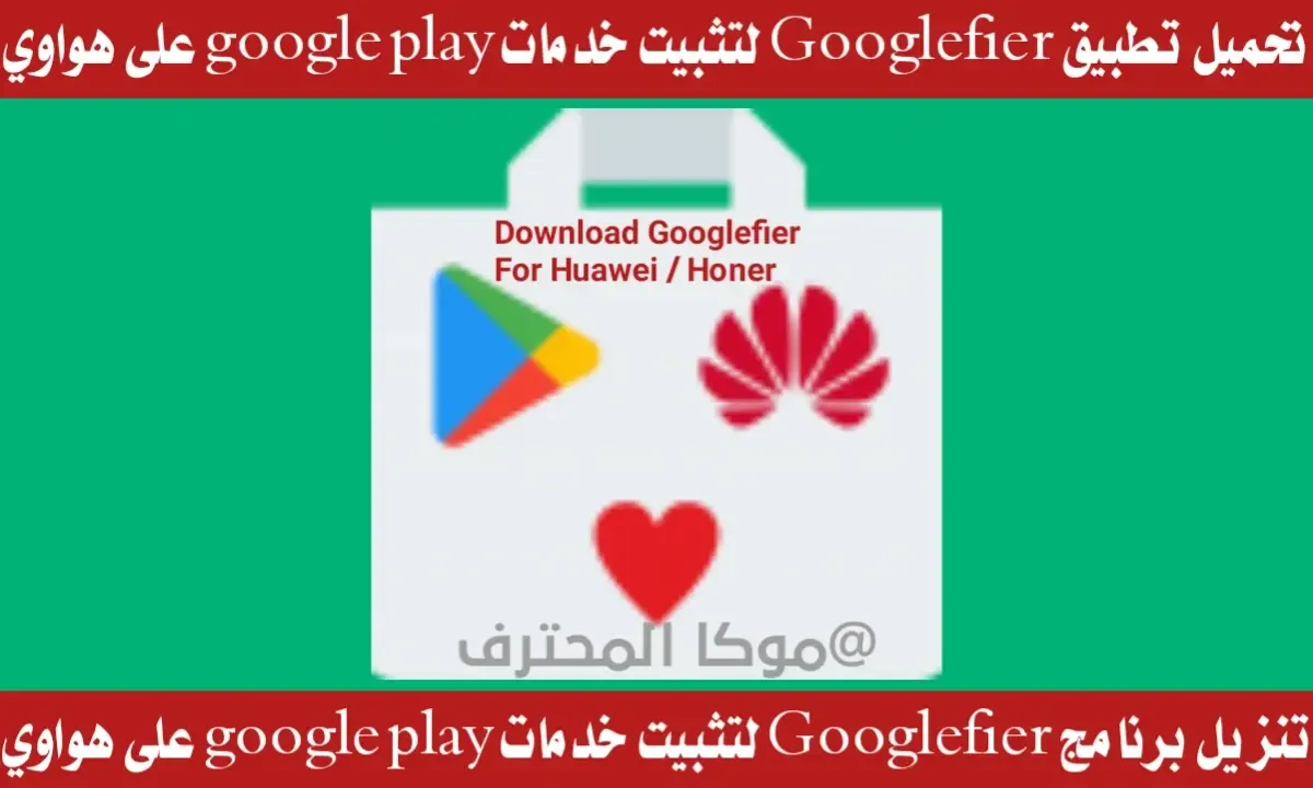 تحميل تطبيق Googlefier For Huawei لتثبيت متجر google play على هواوي