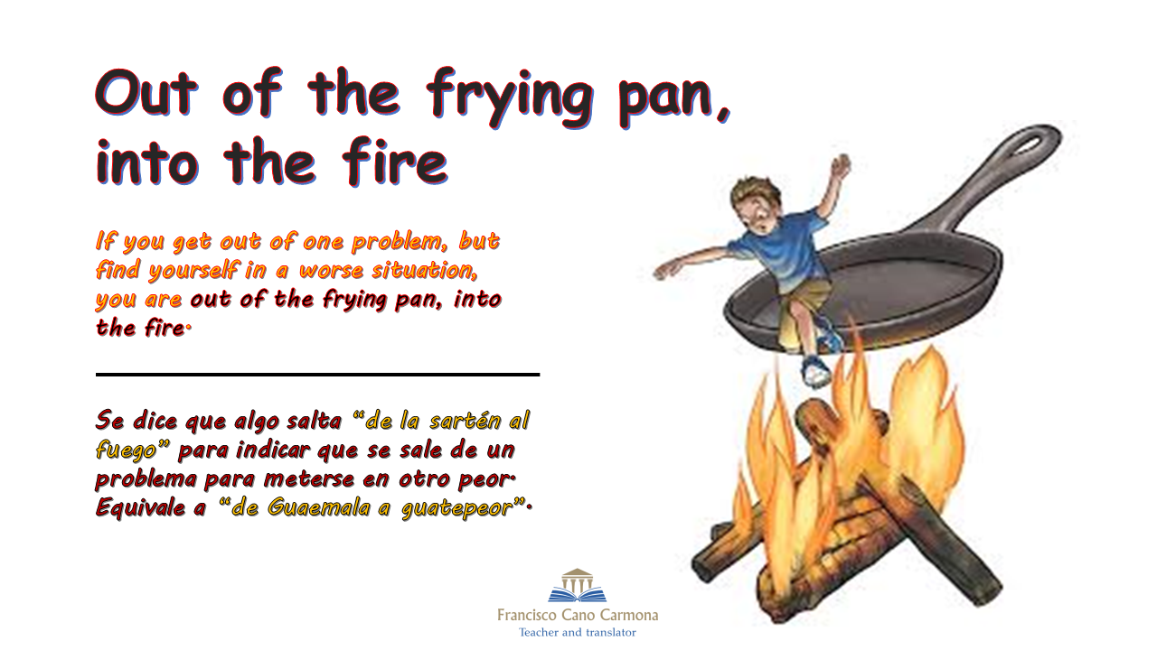 Estantes en el aula Idioms (CXXXVIII) "Out of the frying pan, into
