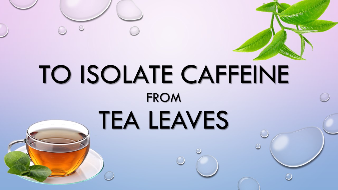 To isolate caffeine from tea leaves, Pharmacognosy, Herbal Drugs Technology