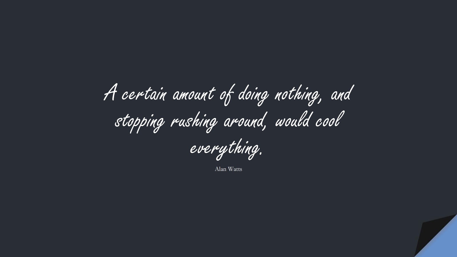 A certain amount of doing nothing, and stopping rushing around, would cool everything. (Alan Watts);  #StressQuotes