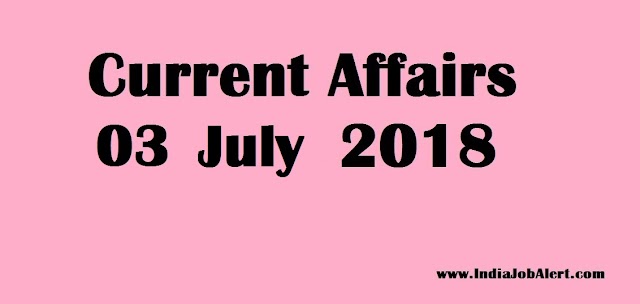 Exam Power : 03 July 2018 Today Current Affairs
