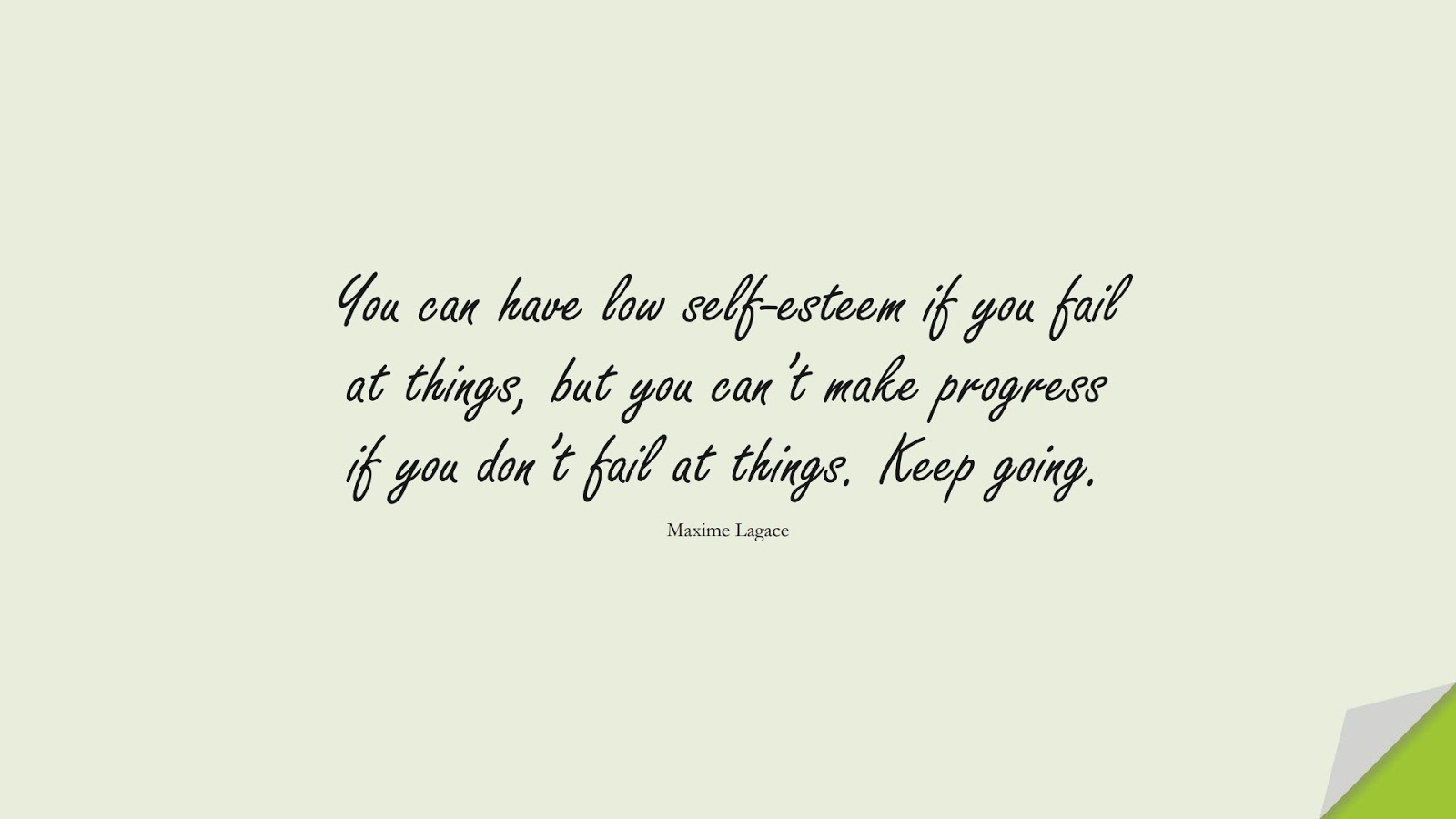 You can have low self-esteem if you fail at things, but you can’t make progress if you don’t fail at things. Keep going. (Maxime Lagace);  #SelfEsteemQuotes