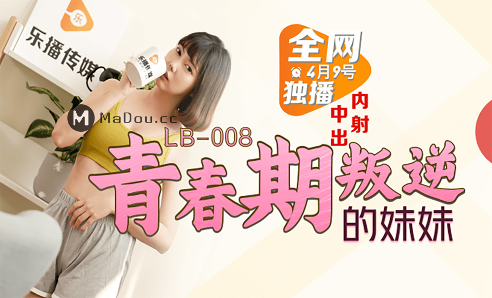 LB008罗瑾萱.中出内射青春期叛逆的妹妹.乐播传媒独家原创