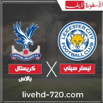 بث مباشر مباراة ليستر سيتي وكريستال بالاس اليوم مشاهدة مباراة ليستر سيتي وكريستال بالاس مباشر