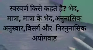 स्वरवर्ण किसे कहते है? भेद, मात्रा, मात्रा के भेद,अनुनासिक अनुस्वार,विसर्ग और निरनुनासिक अयोगवाह