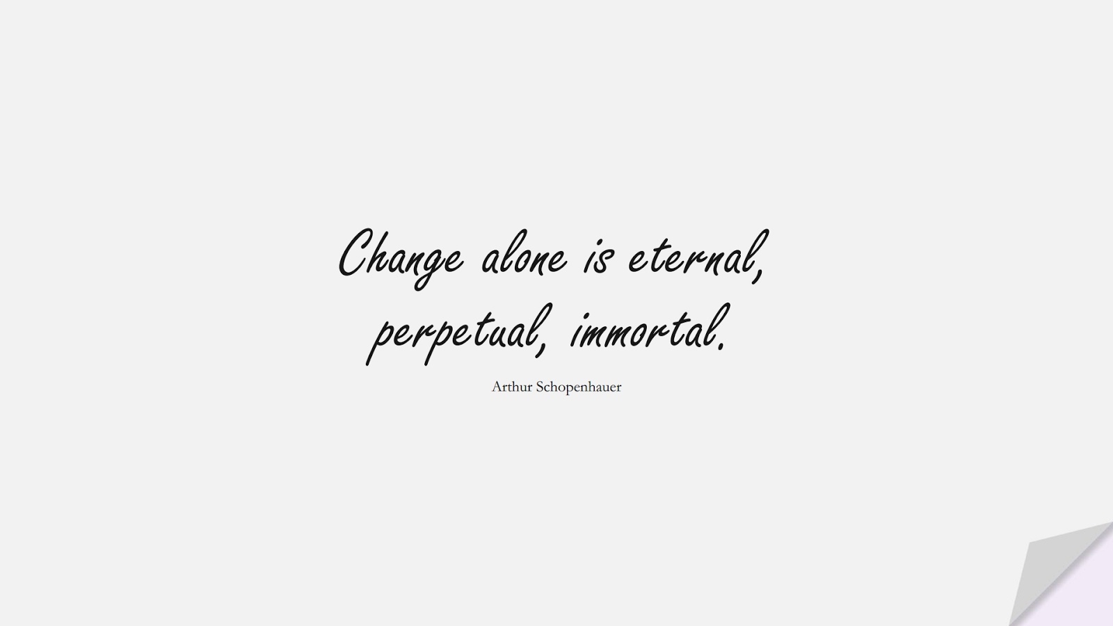 Change alone is eternal, perpetual, immortal. (Arthur Schopenhauer);  #ChangeQuotes