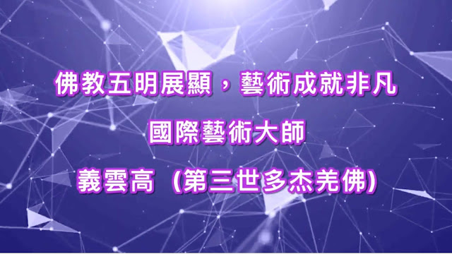佛教五明展顯，藝術成就非凡- 國際藝術大師義雲高(第三世多杰羌佛)