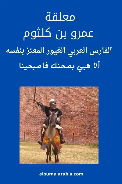 معلقة عمرو بن كلثوم ألا هبي بصحنك فاصبحينا معلقة عمرو بن كلثوم ألا هبي بصحنك فاصبحينا