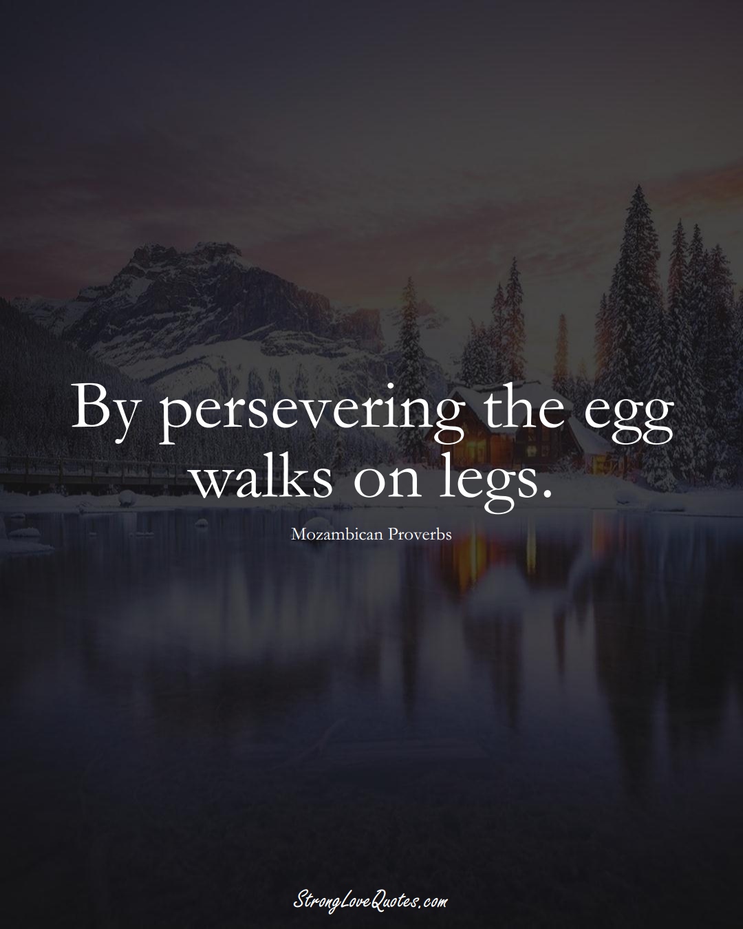 By persevering the egg walks on legs. (Mozambican Sayings);  #AfricanSayings