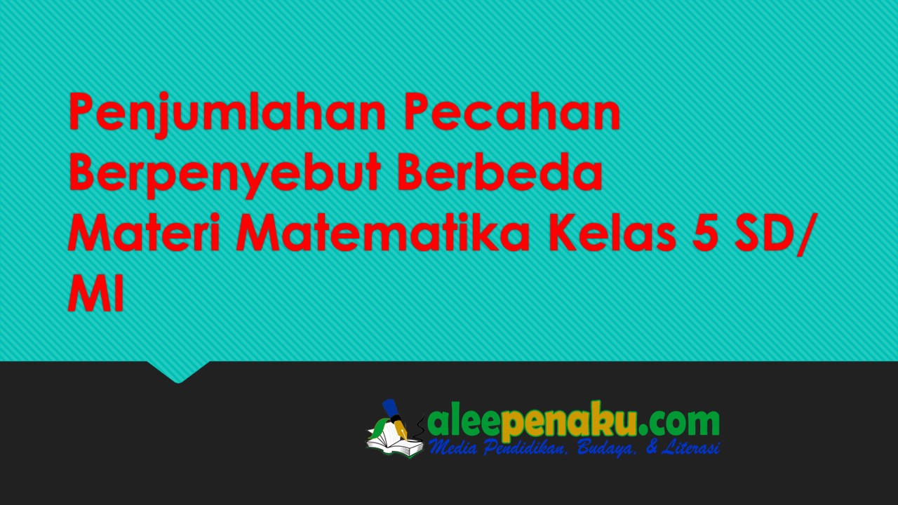Penjumlahan Pecahan Berpenyebut Berbeda Materi Matematika Kelas 5 Alee Pena Pendidikan