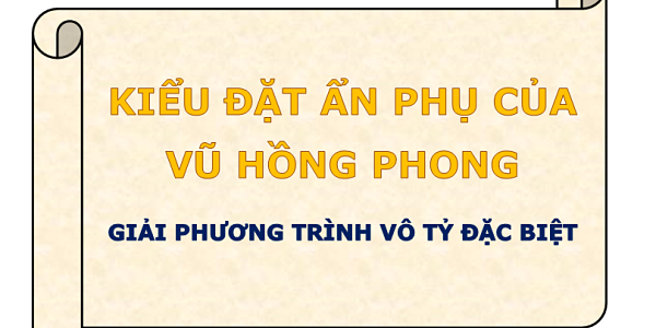 KIỂU ĐẶT ẨN PHỤ của VŨ HỒNG PHONG (Trường THPT Tiên Du 1, Bắc Ninh)