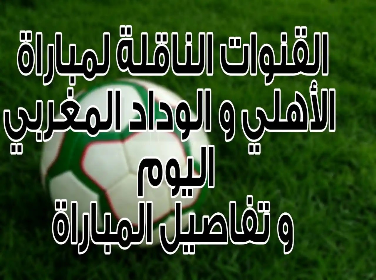 القنوات الناقلة لمباراة الاهلي والوداد المغربي اليوم اخبار الأهلي