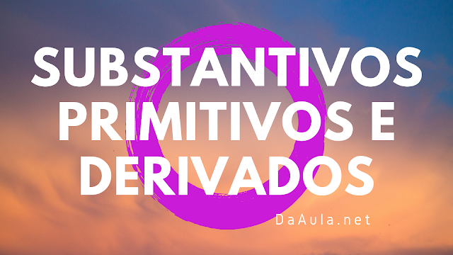 Língua Portuguesa: O que são Substantivos Primitivos e Derivados