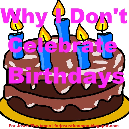 For Jesus The Amen: Why I don't Observe Birthday's
