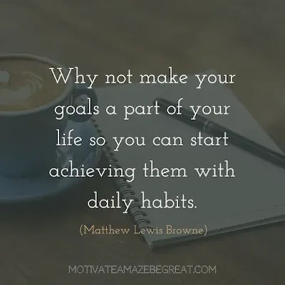 Quotes On Achievement Of Goals: "Why not make your goals a part of your life so you can start achieving them with daily habits." - Matthew Lewis Browne