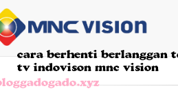 Cara Berhenti Berlangganan MNC Vision ( TOP TV , Indovision