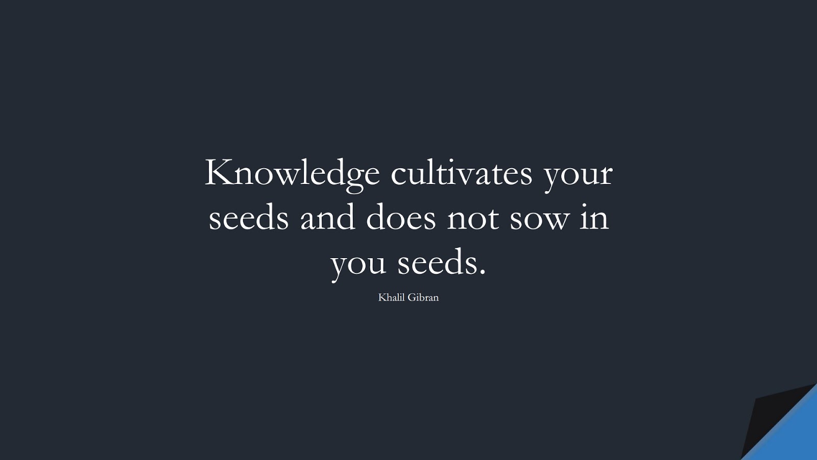 Knowledge cultivates your seeds and does not sow in you seeds. (Khalil Gibran);  #InspirationalQuotes
