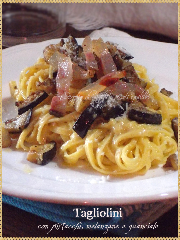 Tagliolini con pistacchi, melanzane e guanciale