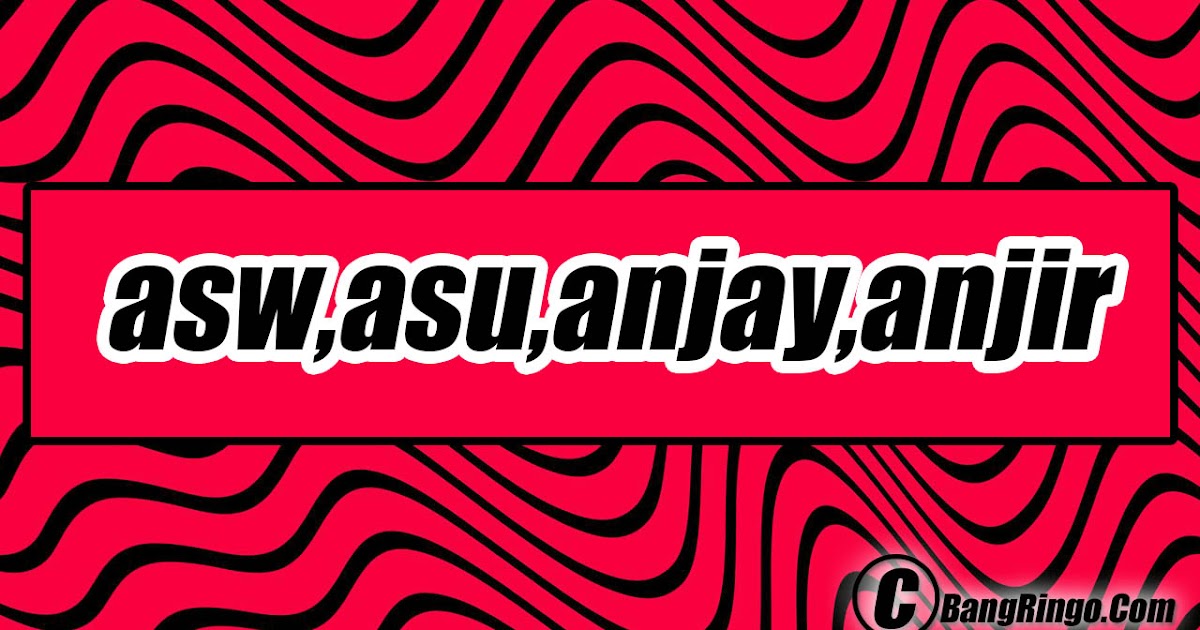 Arti Kata Asw Asu Anjay Anjir Bangringo