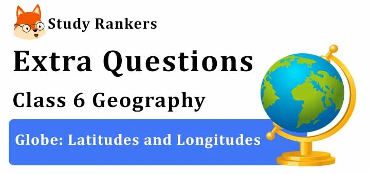 Globe: Latitudes and Longitudes Extra Questions Chapter 2 Class 6 Geography