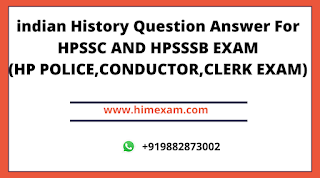 Indian History Question Answer for hpssc ,hppsc ,hp police,patwari,conductor,clerk exam Indian History Question Answer for hpssc ,hppsc ,hp police,patwari,conductor,clerk exam