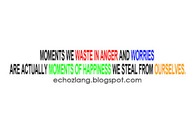 Moments we in anger and worries are actually moments of happiness we steal from ourselves.