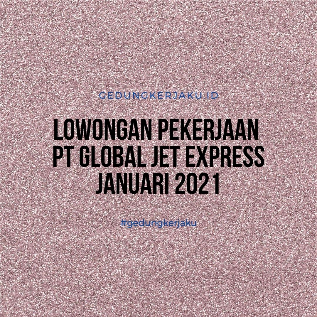 Lowongan Pekerjaan PT Global Jet Express Januari 2021