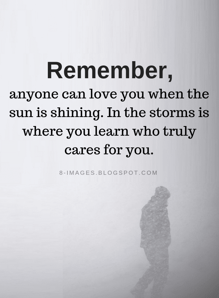 Remember, anyone can love you when the sun is shining. In the storms is