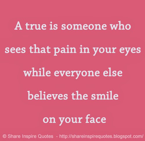 A true friend is someone who sees that pain in your eyes while everyone ...