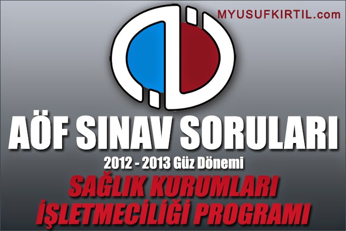 Açıköğretim Fakültesi ( AÖF ) Sağlık Kurumları İşletmeciliği Bölümü / Programı 2012 - 2013 Güz Dönemi Ara Sınav ( Vize ) Soruları İndir