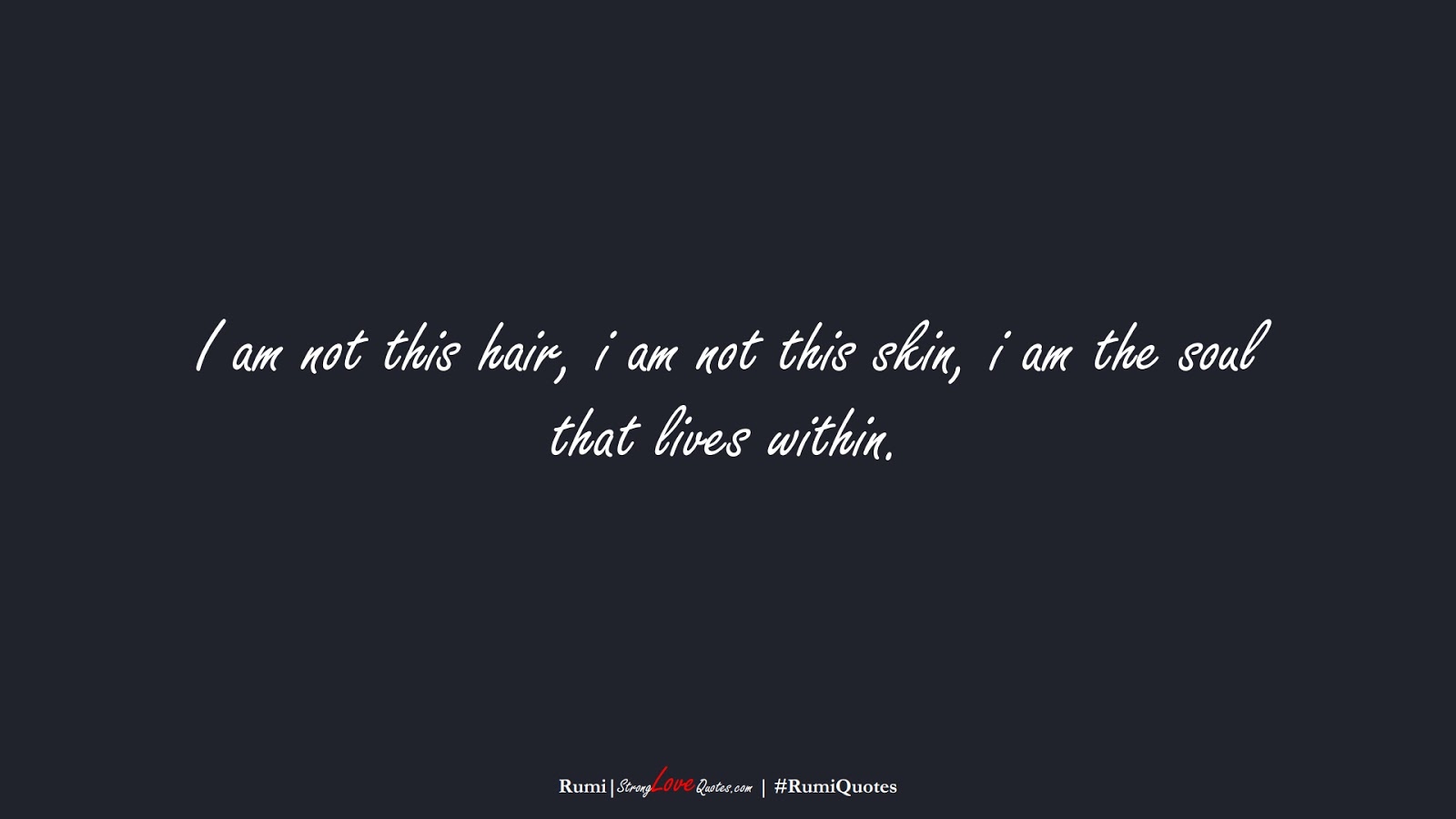 I am not this hair, i am not this skin, i am the soul that lives within. (Rumi);  #RumiQuotes
