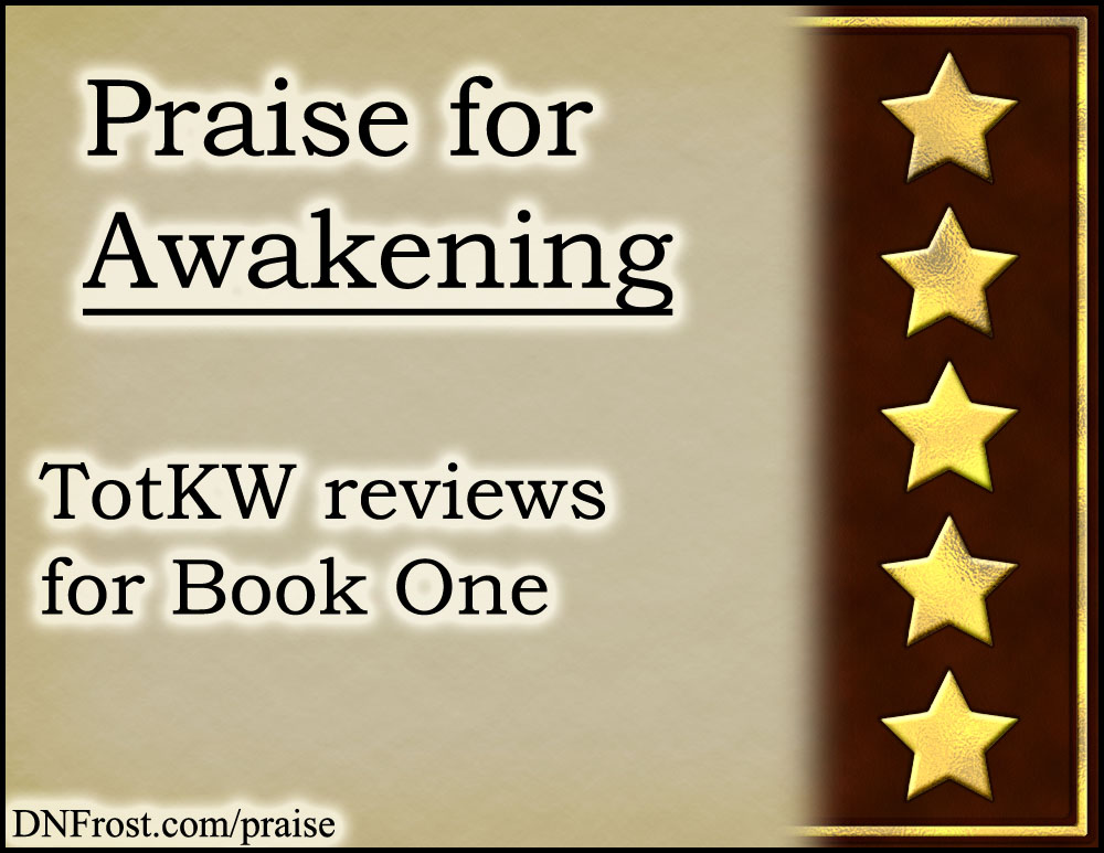 Praise for Awakening www.DNFrost.com/praise #TotKW reviews for Book One by D.N.Frost @DNFrost13 Part of a series.
