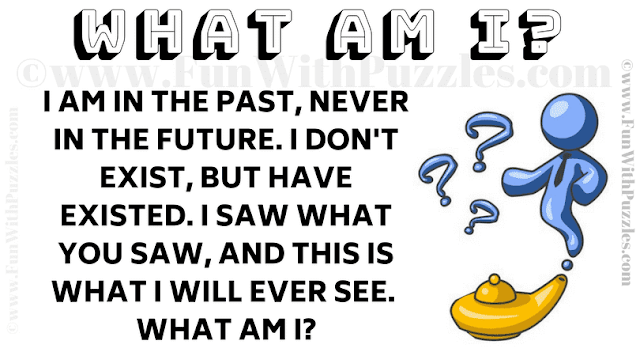 I am in the past, never in the future. I don't exist, but have existed. I saw what you saw, and this is what I will ever see. What am I?