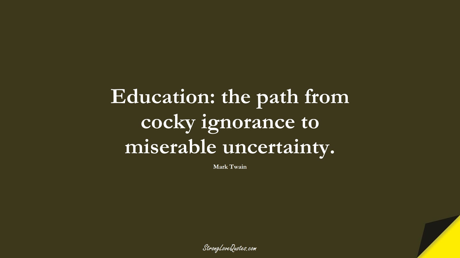 Education: the path from cocky ignorance to miserable uncertainty. (Mark Twain);  #EducationQuotes
