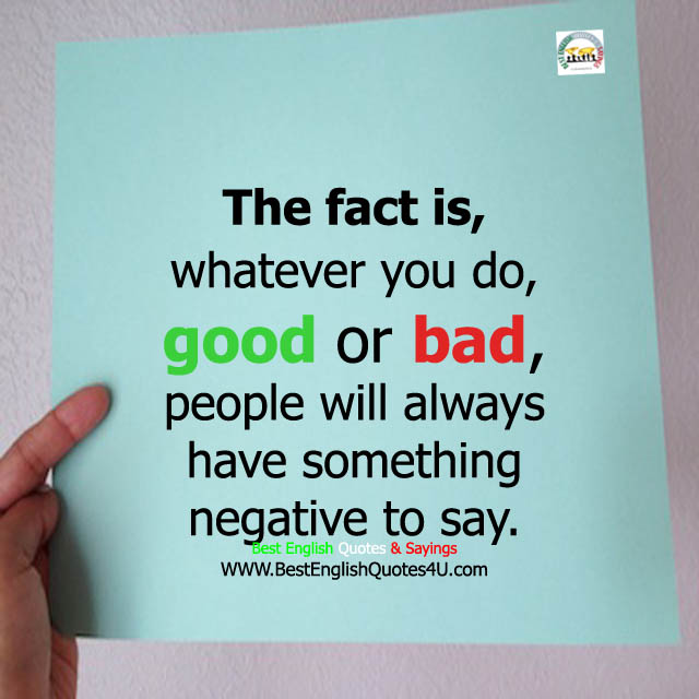 The fact is, whatever you do, good or bad...