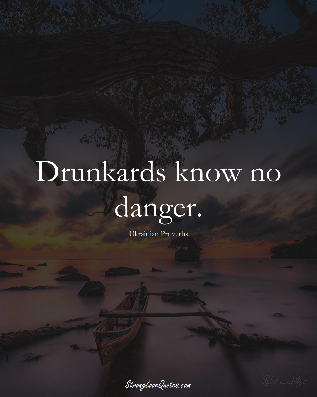 Drunkards know no danger. (Ukrainian Sayings);  #EuropeanSayings