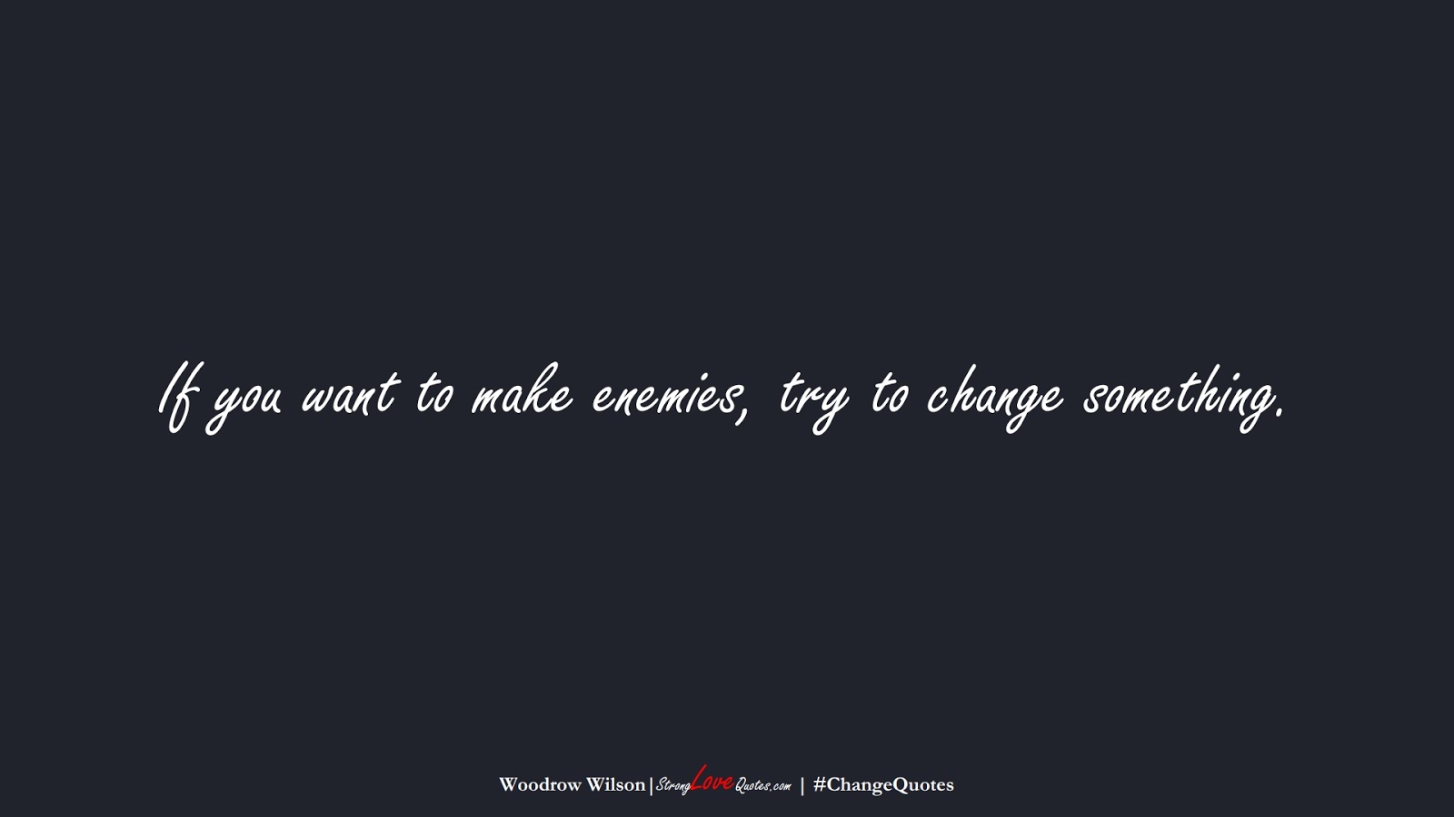 If you want to make enemies, try to change something. (Woodrow Wilson);  #ChangeQuotes