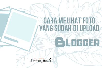 Cara melihat foto yang sudah di upload di blogger