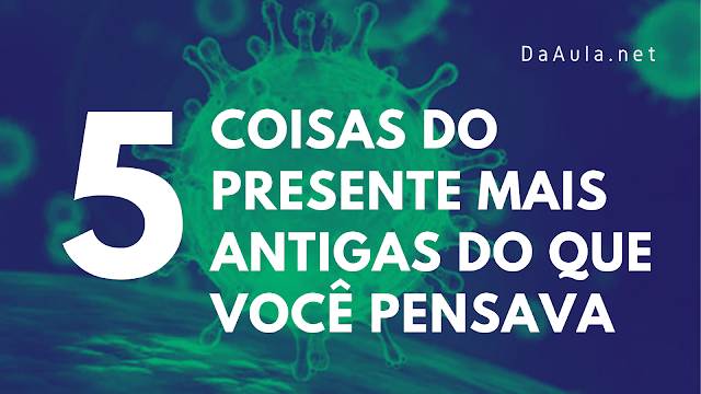 5 Coisas do presente bem mais antigas do que você pensava